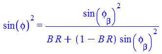 `*`(`^`(sin(phi), 2)) = `/`(`*`(`^`(sin(phi[beta]), 2)), `*`(`+`(`*`(B, `*`(R)), `*`(`+`(1, `-`(`*`(B, `*`(R)))), `*`(`^`(sin(phi[beta]), 2))))))